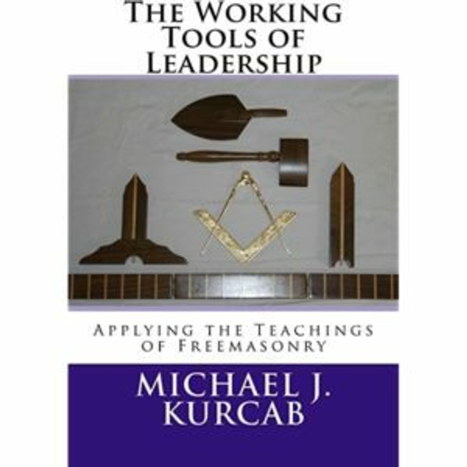 The Working Tools of Leadership: Applying the Teachings of Freemasonry book by Michael Kurcab