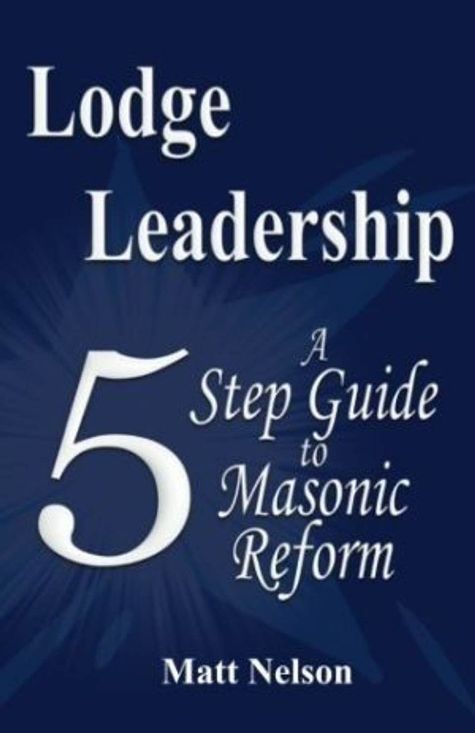 Lodge Leadership: A Five Step Guide to Masonic Reform book by Matt Nelson